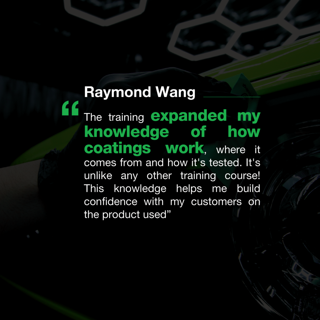 Raymond Wang - The training expanded my knowledge of how coatings work, where if comes from and how it's tested. It's unlike any other training courses! This knowledge helps me build confidence with my customers on the product used